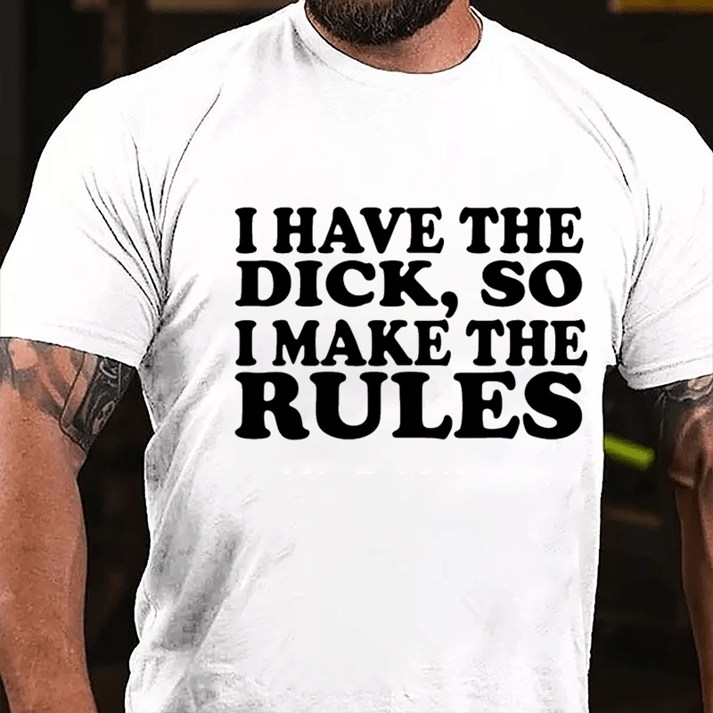 I Have The Dick So I Make The Rules Cotton T-shirt