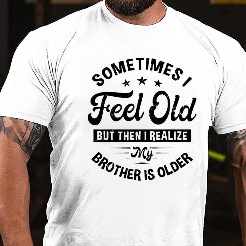 Sometimes I Feel Old But Then I Realize My Brother Is Older Cotton T-shirt