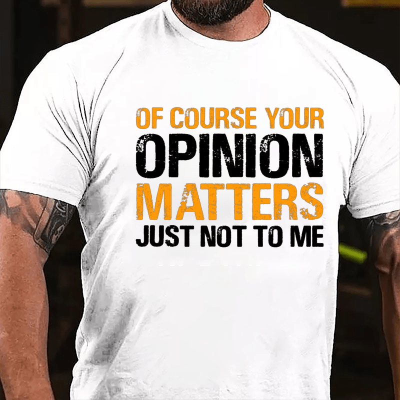 Of Course Your Opinion Matters Just Not To Me Cotton T-shirt