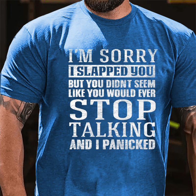 I'm Sorry I Slapped You But You Didn't Seem Like You Would Ever Stop Talking And I Panicked Cotton T-shirt