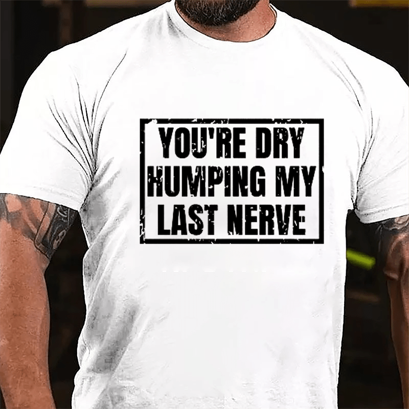 Men's You're Dry Humping My Last Nerve Cotton T-shirt