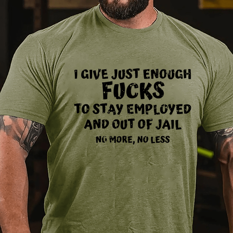 I Give Just Enough Fucks To Stay Employed And Out Of Jail No More No Less Cotton T-shirt