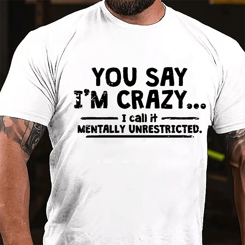 You Say I'm Crazy I Call It Mentally Unrestricted Cotton T-shirt