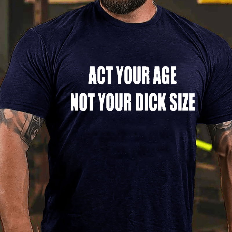 Act Your Age Not Your Dick Size Cotton T-shirt