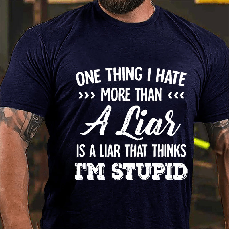 One Thing I Hate More Than A Liar Is A Liar That Thinks I'm Stupid Cotton T-shirt