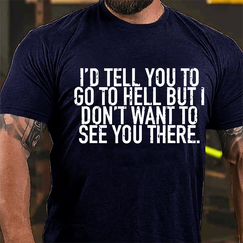 I'd Tell You To Go To Hell But I Don't Want To See You There Cotton T-shirt