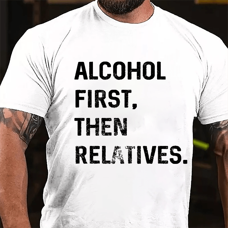 Alcohol First Then Relatives Cotton T-shirt