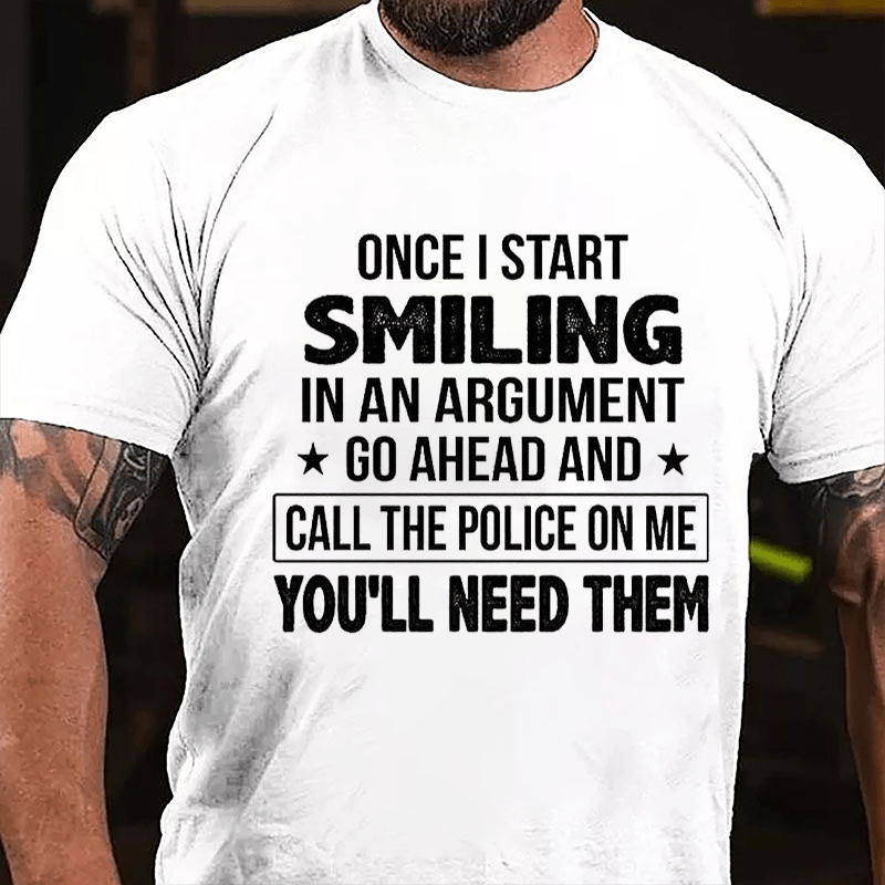 Once I Start Smiling In An Argument Go Ahead And Call The Police On Me You'll Need Them Cotton T-shirt