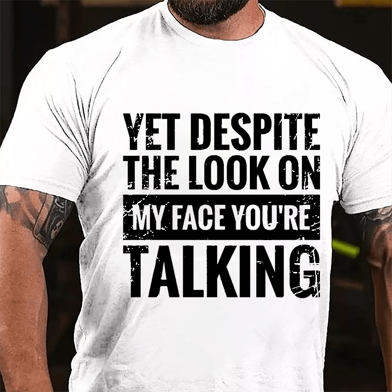 Yet Despite The Look On My Face You're Talking Cotton T-shirt