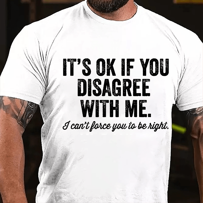 It's OK If You Disagree With Me I Can't Force You to Be Right Funny Men's Cotton T-shirt