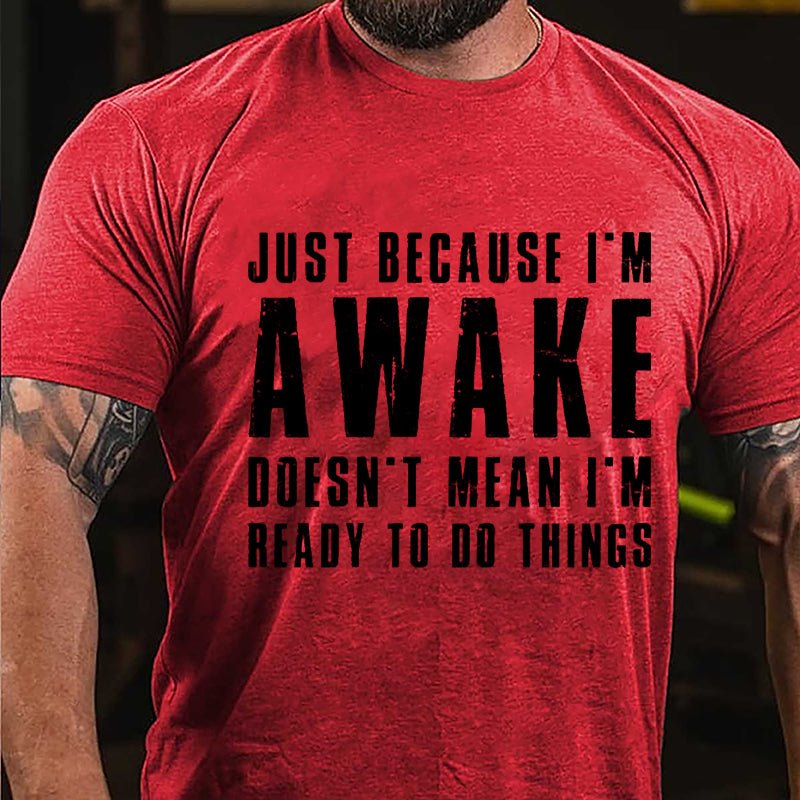 Just Because I'm Awake Doesn't Mean I'm Ready To Do Things Cotton T-shirt