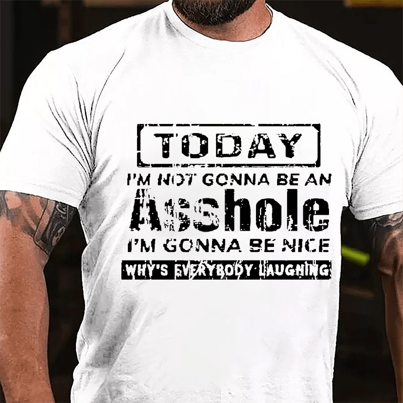 Today I'm Not Gonna Be An Asshole I'm Gonna Be Nice Why's Everybody Laughing Cotton T-shirt