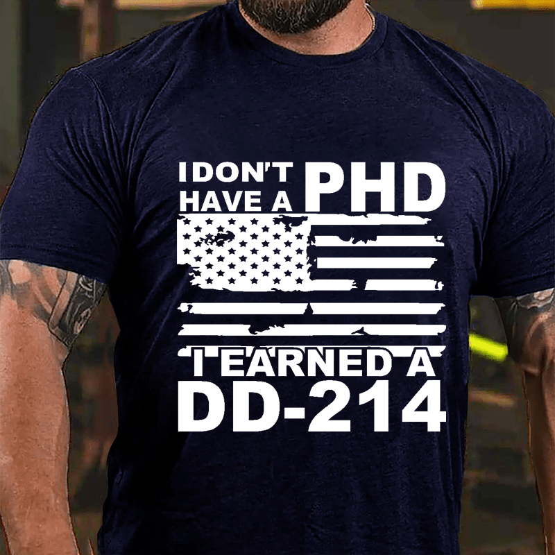 I Don't Have A PHD I Earned A DD-214 Cotton T-shirt