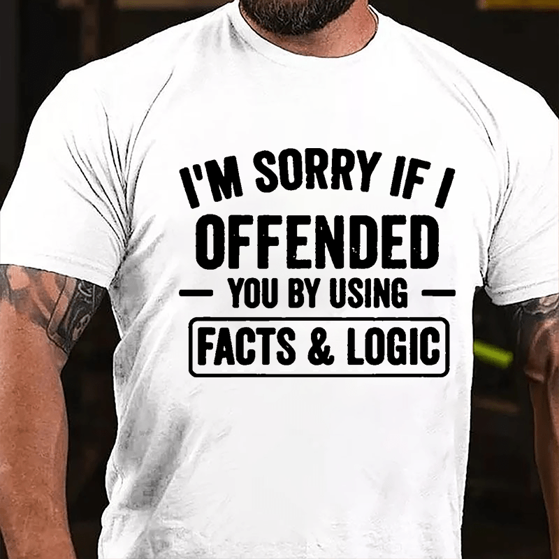 I'm Sorry If I Offended You By Using Facts & Logic Cotton T-shirt