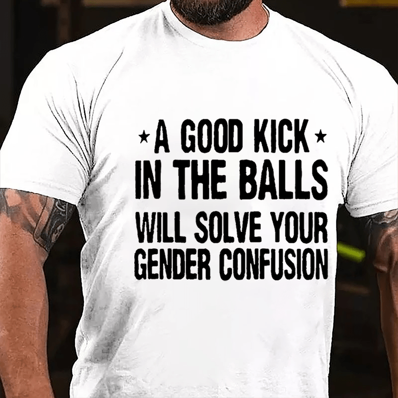 A Good Kick In The Balls Will Solve Your Gender Confusion Men's Cotton T-shirt