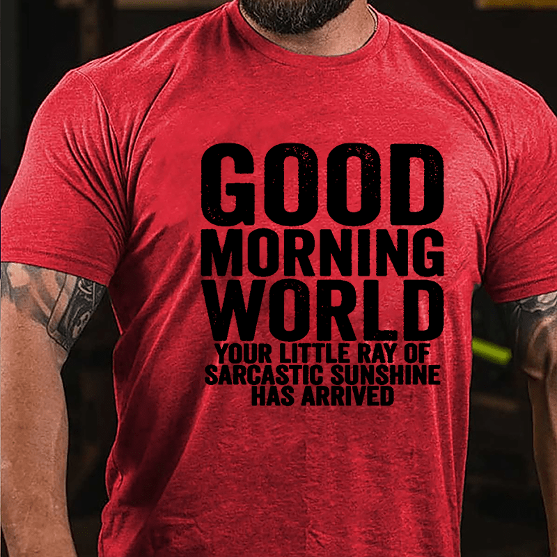 Good Morning World Your Little Ray Of Sarcastic Sunshine Has Arrived Cotton T-shirt