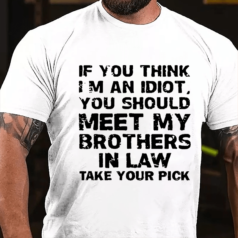 If You Think I'm An Idiot You Should Meet My Brothers In Law Take Your Pick Cotton T-shirt