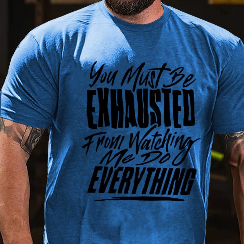 You Must Be Exhausted From Watching Me Do Everything Cotton T-shirt