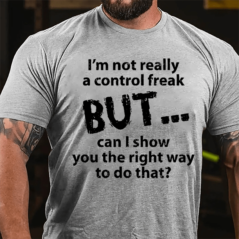 I'm Not Really A Control Freak But Can I Show You The Right Way To Do That Cotton T-shirt