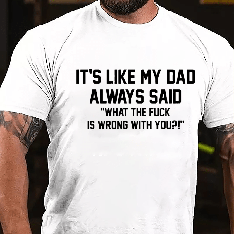 It's Like My Dad Always Said "What The Fuck Is Wrong With You" Cotton T-shirt