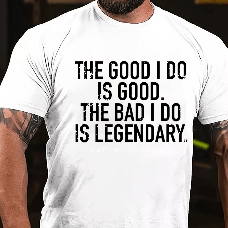 The Good I Do Is Good The Bad I Do Is Legendary Cotton T-shirt