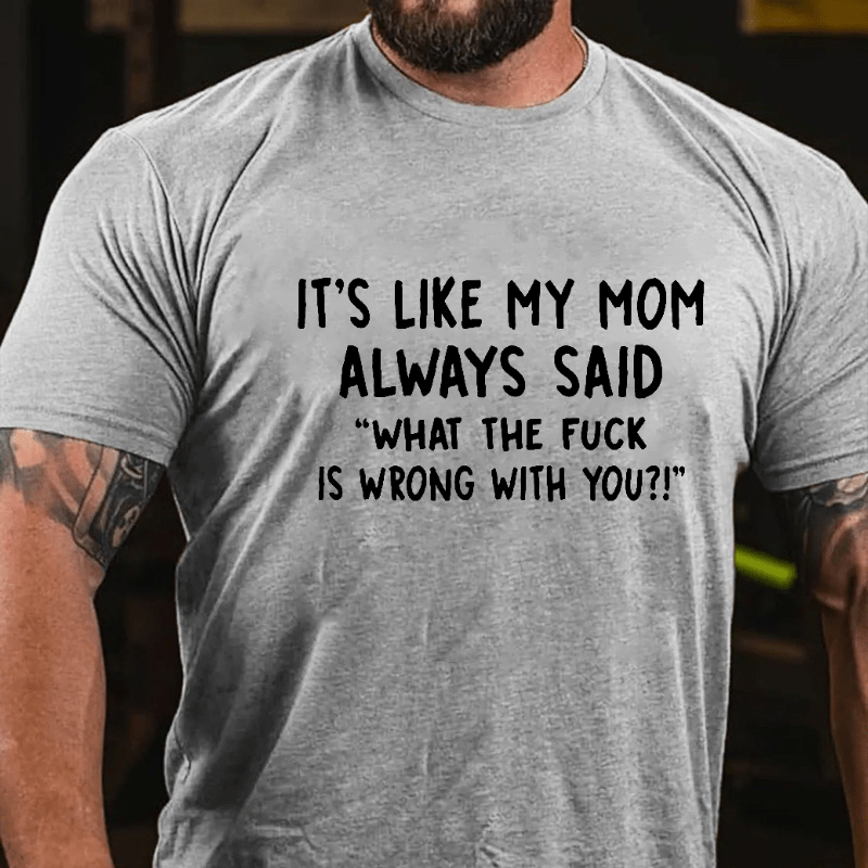 It's Like My Mom Always Said What The Fuck Is Wrong With You Casual Cotton T-Shirt