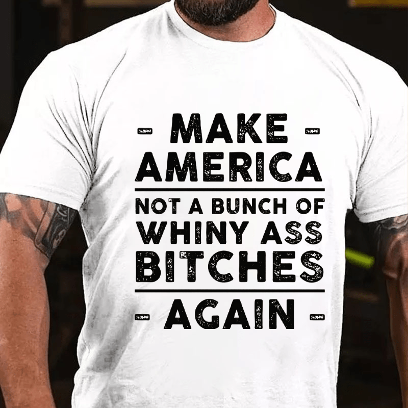 Make America Not A Bunch Of Whiny Ass Bitches Again Cotton T-shirt