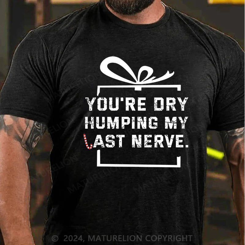 Maturelion Christmas T-shirt You're Dry Humping My Last Nerve Cotton T-shirt