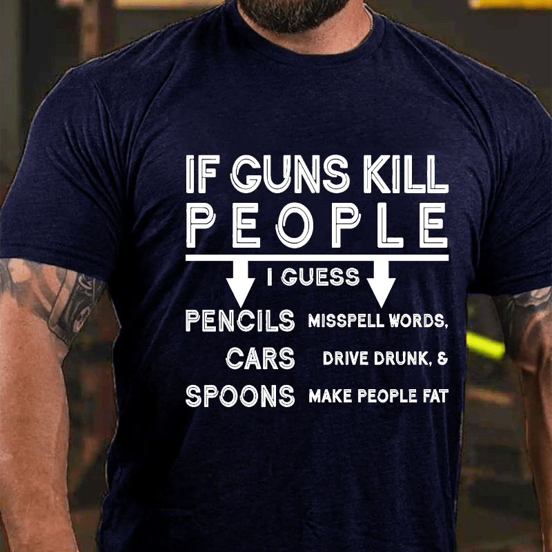 If Guns Kill I Guess Pencils Misspell Words Cars Drive Drunk & Spoon Make People Fat Cotton T-shirt