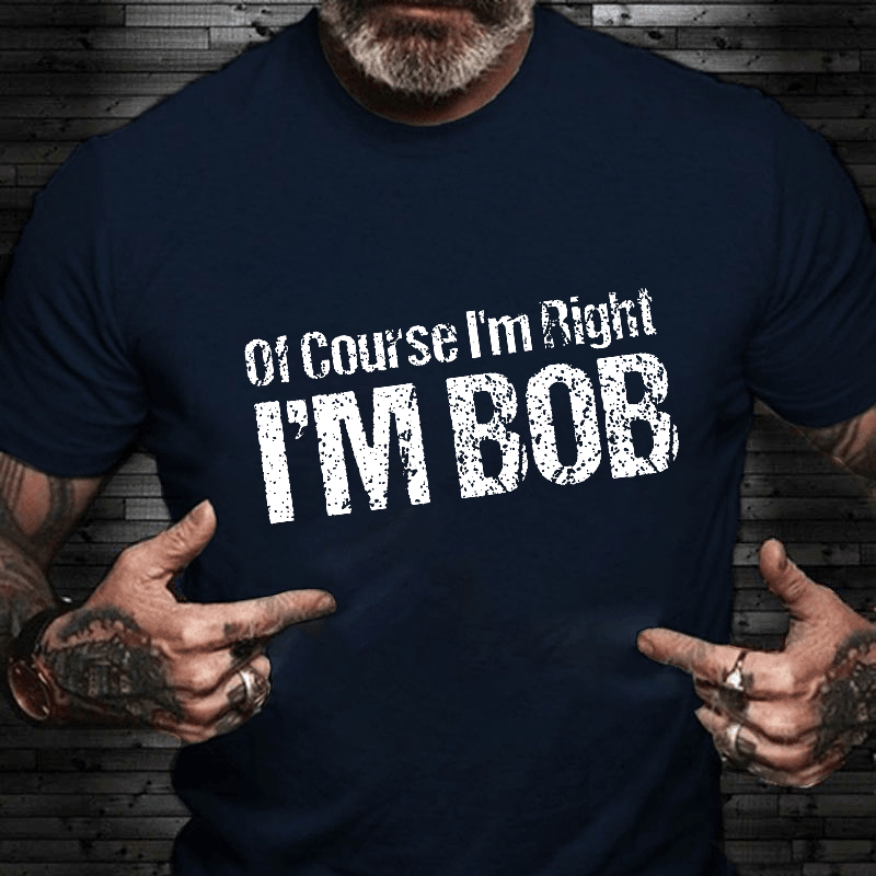 Of Course I'm Right I'm Bob Funny Cotton T-shirt