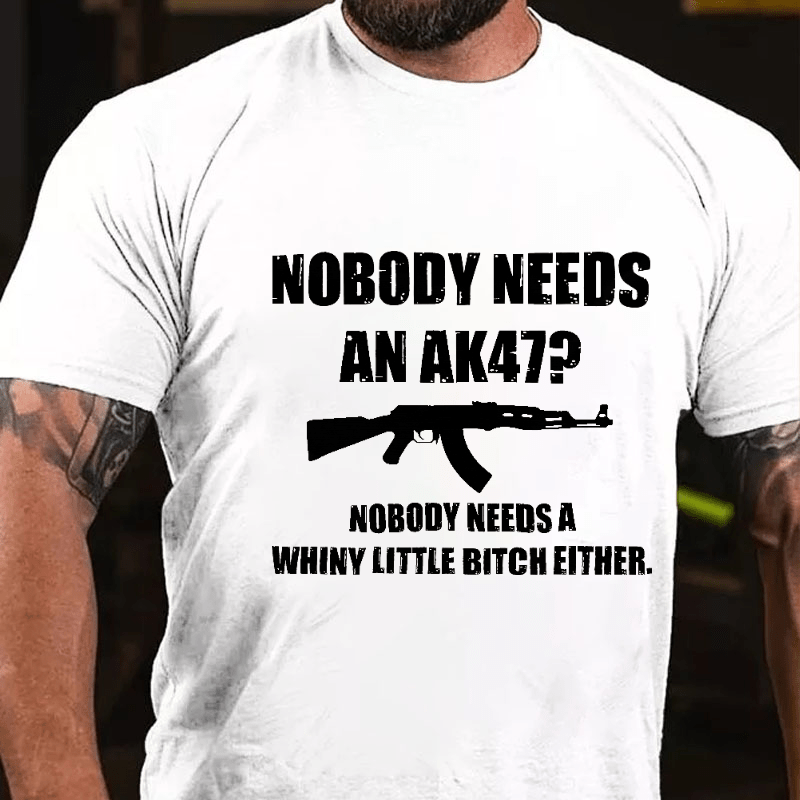 Nobody Needs An Ak 47 Nobody Needs A Whiny Little Bitch Either Saying Cotton T-shirt