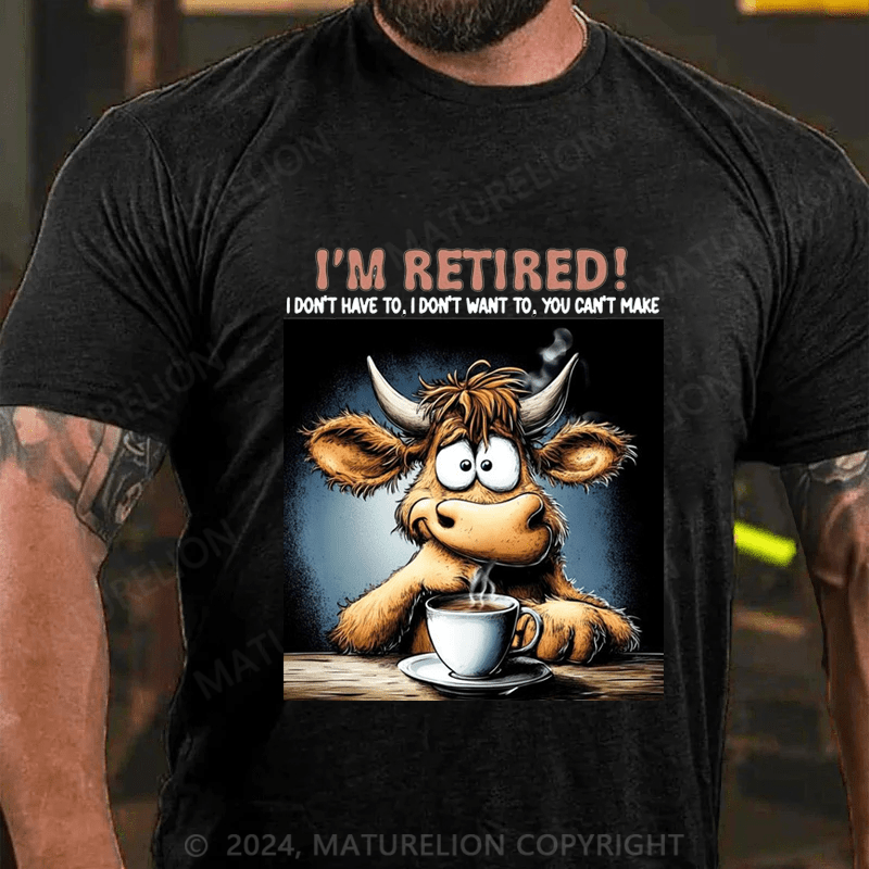 Maturelion Men's T-Shirt I'm Retired I Don't Have To I Don't Want To You Can't Make Custom T-Shirt