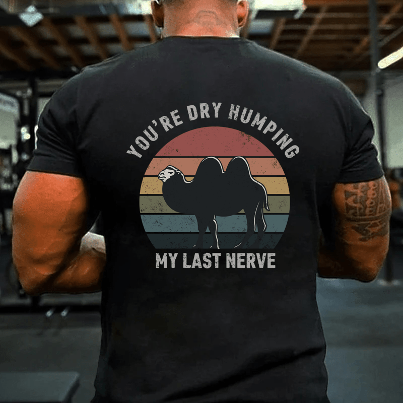 MATURELION YOU'RE DRY HUMPING MY LAST NERVE COTTON T-SHIRT