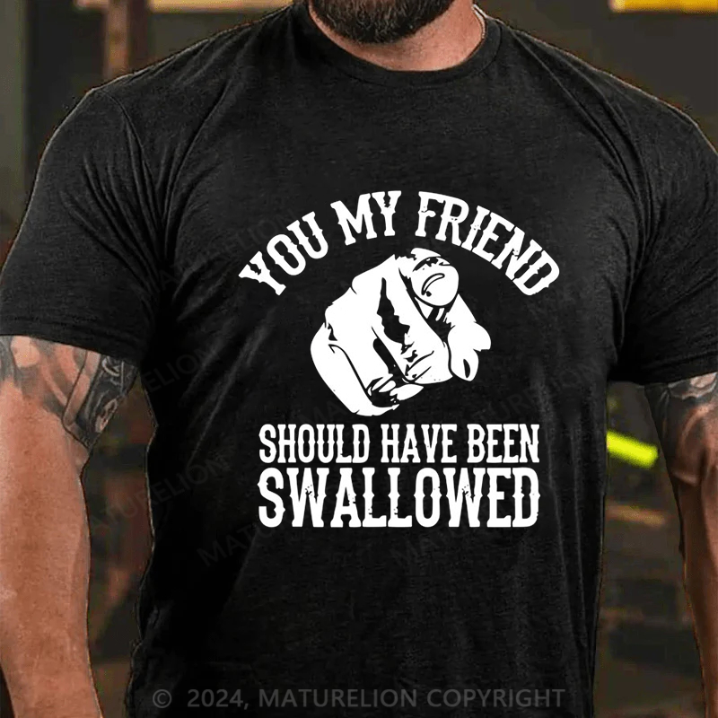 Maturelion you my friend should been swallowed Cotton T-shirt