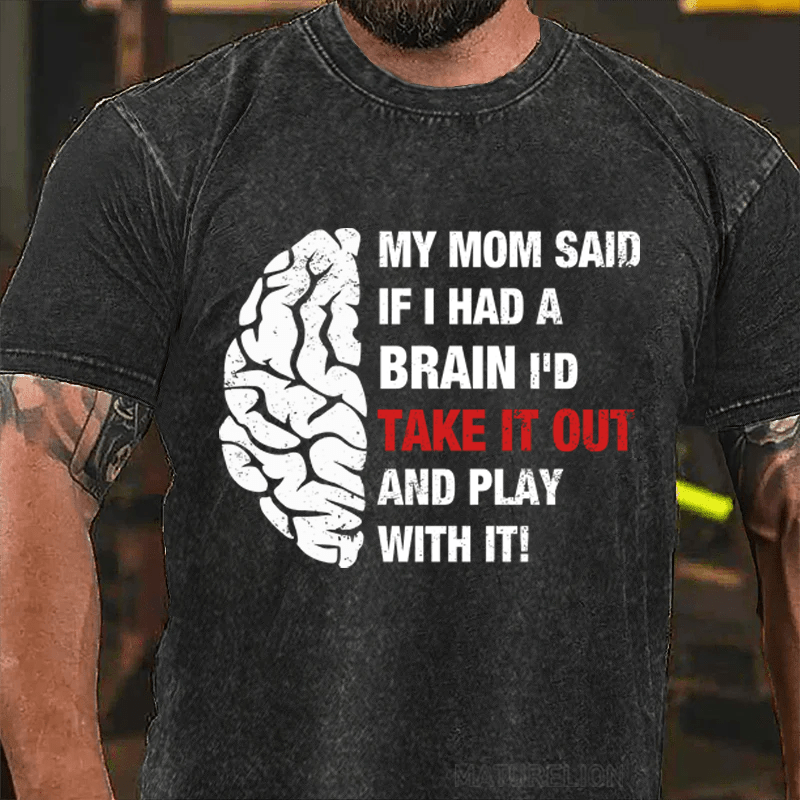 Maturelion My Mon Said If I Had A Brain I'd Take It Out And Play With It DTG Printing Washed  Cotton  T-shirt