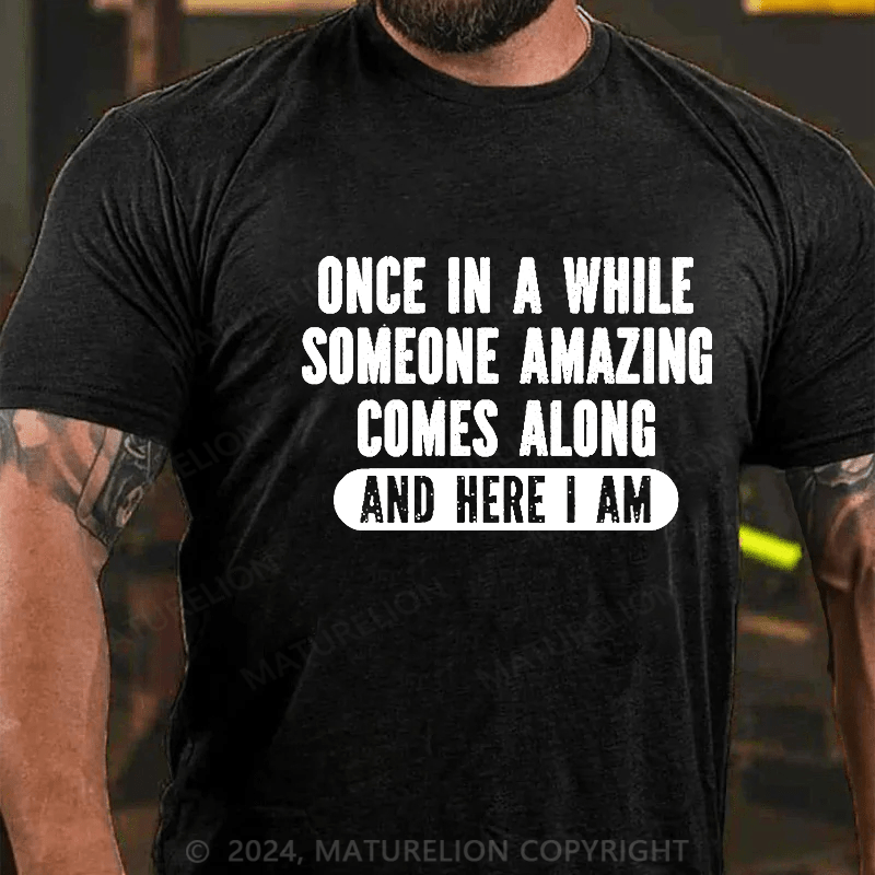 Maturelion Once In A While Someone Amazing Comes Along And Here I Am Funny Cotton T-shirt