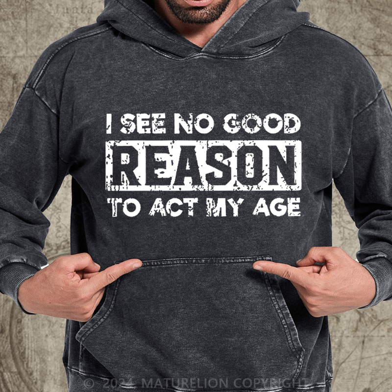 Maturelion I See No Good Reason To Act My Age DTG Printing Washed Hoodie