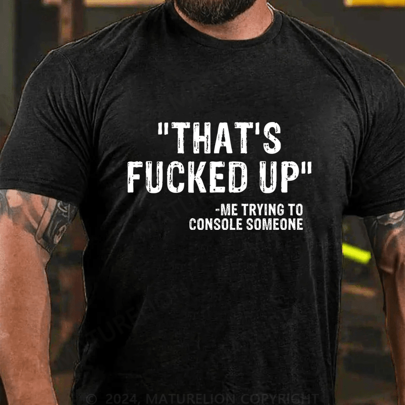 Maturelion That's Fucked Up Me Trying To Console Someone Cotton T-Shirt