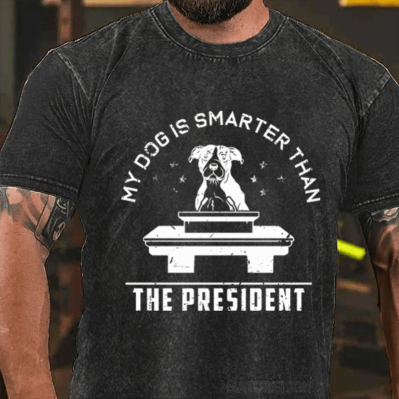 MATURELION MY DOG IS SMARTER THAN THE PRESIDENT DTG PRINTING WASHED COTTON T-SHIRT