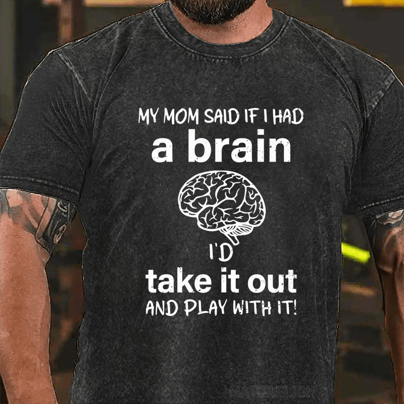 Maturelion My Mon Said If I Had A Brain I'd Take It Out And Play With It DTG Printing Washed  Cotton  T-shirt