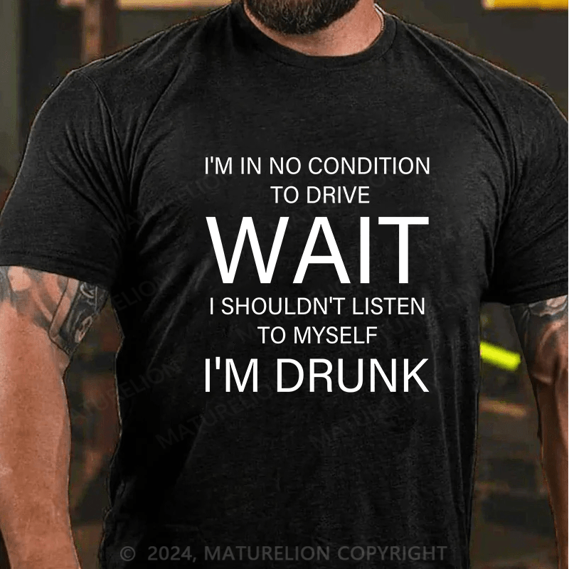 Maturelion T-Shirt With I'm In No Condition To Drive. Wait! I Shouldn't Listen To Myself.I'm Drunk