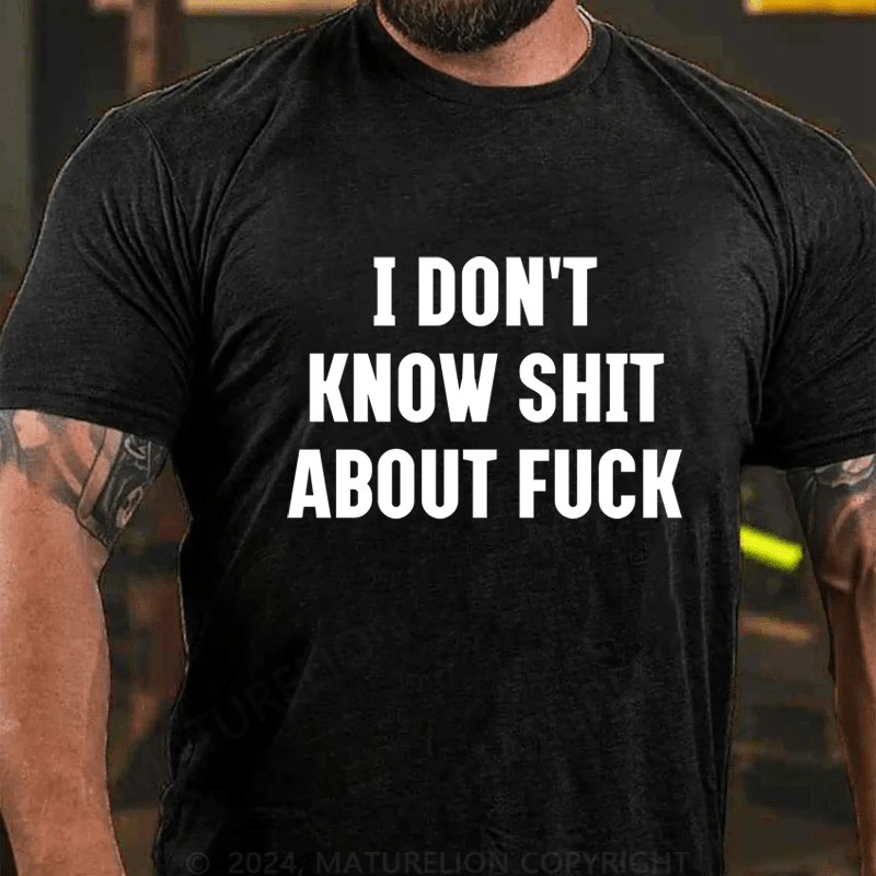 Maturelion I Don't Know Shit About Fuck Cotton T-Shirt