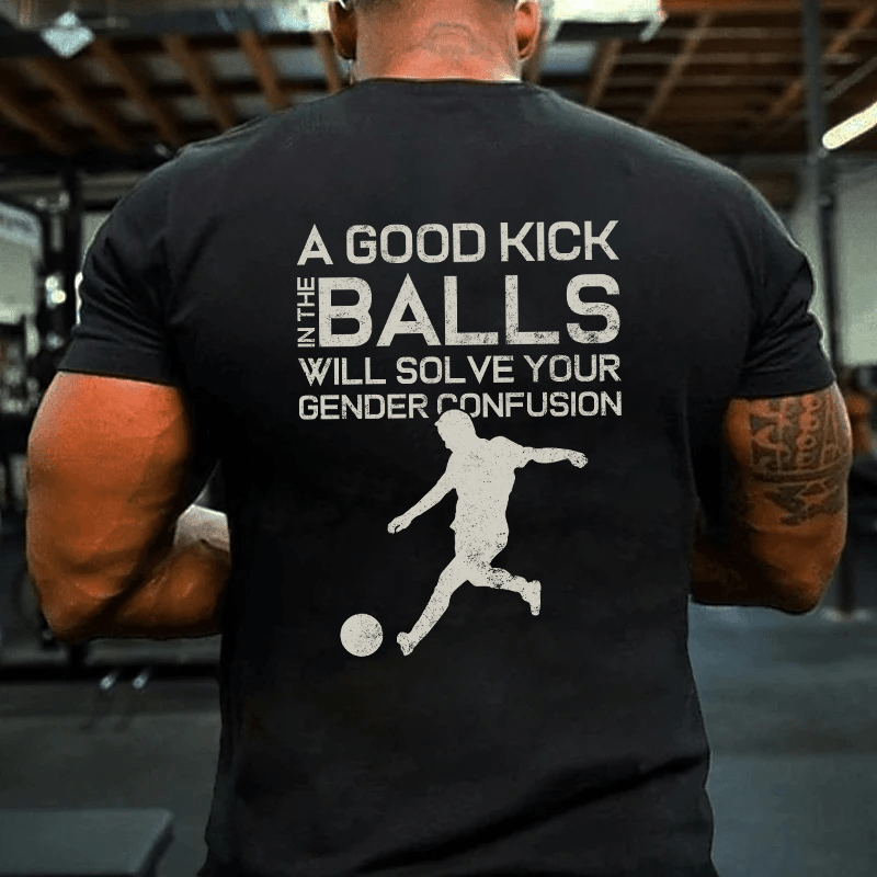 MATURELION A GOOD KICK BALLS WILL SOLVE YOUR GENDER CONFUSION COTTON T-SHIRT