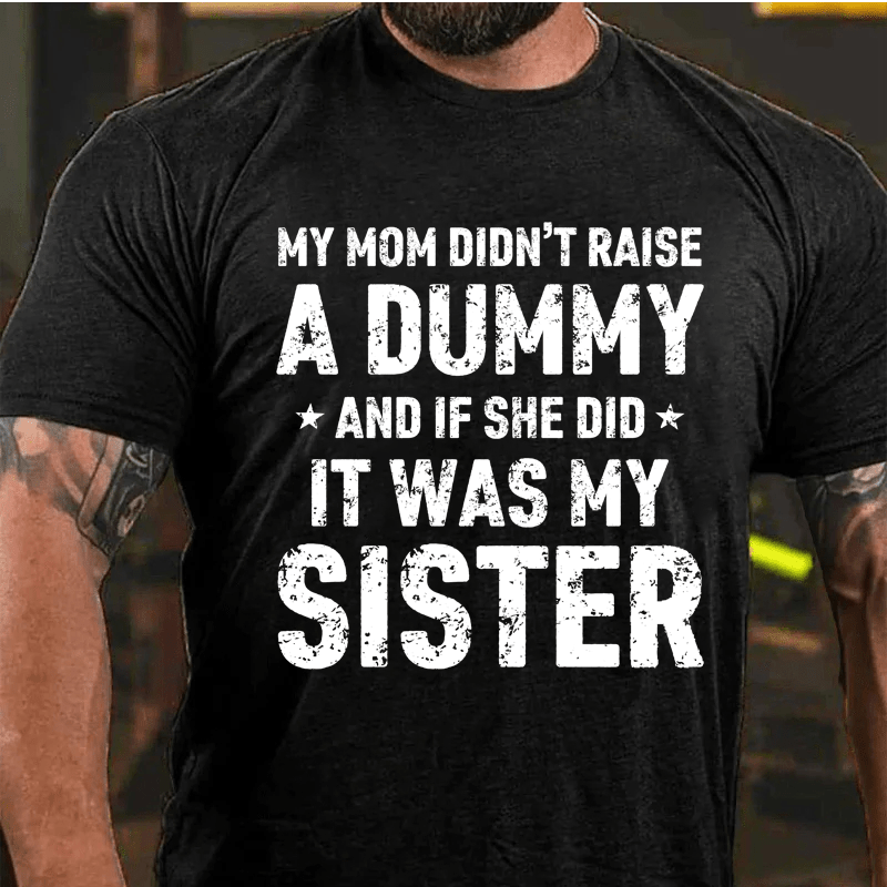 MATURELION MY MOM DIDN'T RAISE A DUMMY  AND IF SHE DID  IT WAS MY SISTER COTTON T-SHIRT