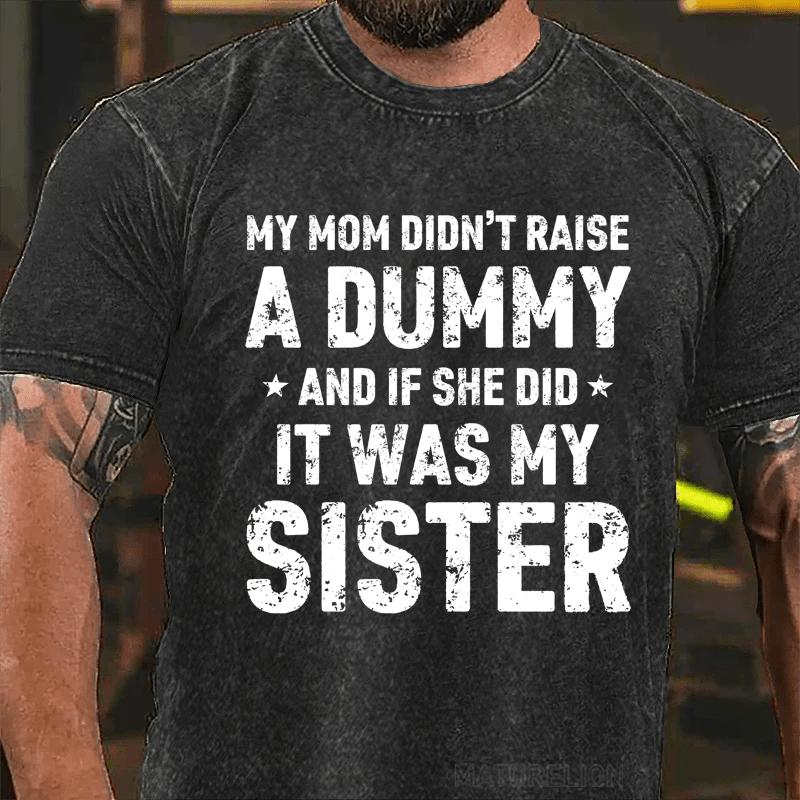 MATURELION MY MOM DIDN'T RAISE A DUMMY  AND IF SHE DID  IT WAS MY SISTER DTG PRINTING WASHED COTTON T-SHIRT