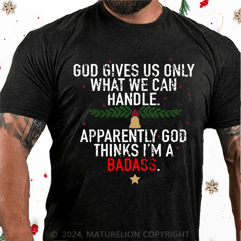 Maturelion Christmas T-Shirt God Gives Us Only What We Can Handle Apparently God Thinks I'm A Badass Cotton T-shirt