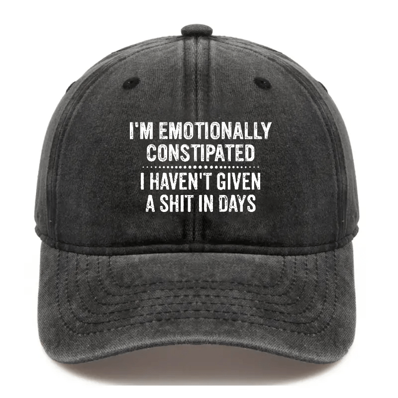 I'm Emotionally Constipated I Haven't Given A Shit In Days Sarcastic Cap