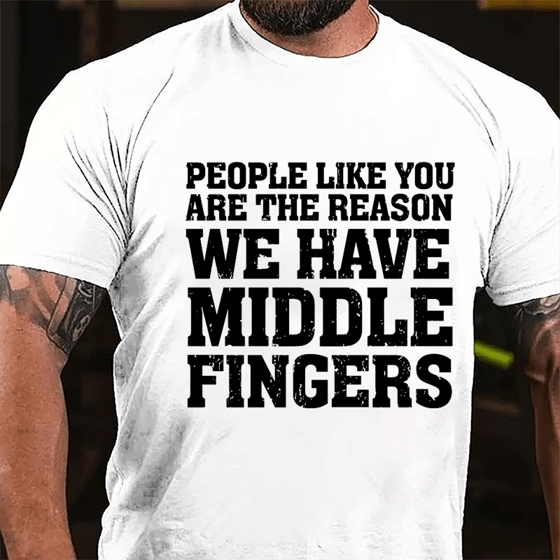 People Like You Are The Reason We Have Middle Fingers Cotton T-shirt