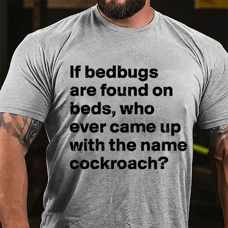 If Bedbugs Are Found On Beds Who Ever Came Up With The Name Cockroach Cotton T-shirt