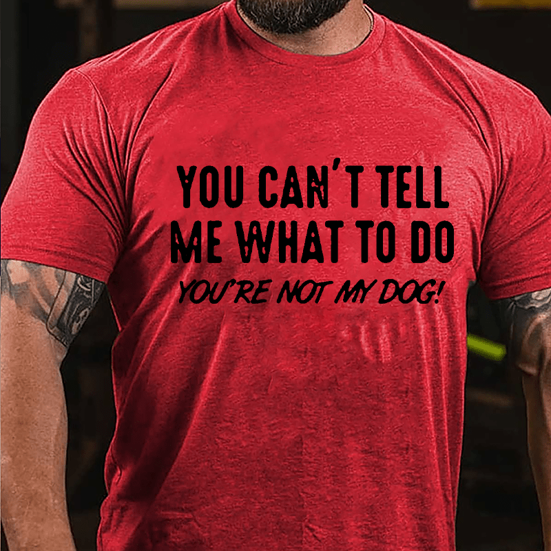 You Can't Tell Me What To Do You're Not My Dog Cotton T-shirt